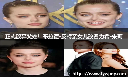 正式放弃父姓！布拉德·皮特亲女儿改名为希·朱莉